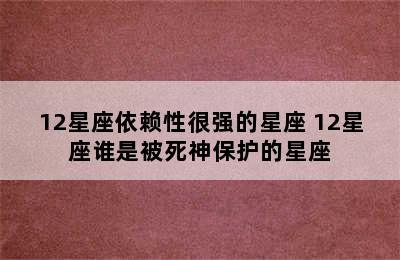 12星座依赖性很强的星座 12星座谁是被死神保护的星座